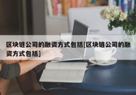 区块链公司的融资方式包括[区块链公司的融资方式包括]