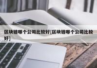 区块链哪个公司比较好[区块链哪个公司比较好]