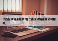 江西区块链金融公司[江西区块链金融公司招聘]