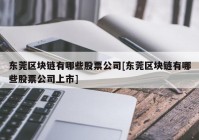 东莞区块链有哪些股票公司[东莞区块链有哪些股票公司上市]