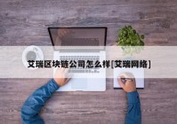 艾瑞区块链公司怎么样[艾瑞网络]