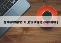 在做区块链的公司[做区块链的公司有哪些]