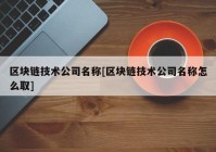 区块链技术公司名称[区块链技术公司名称怎么取]