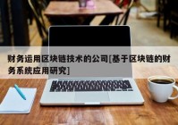 财务运用区块链技术的公司[基于区块链的财务系统应用研究]