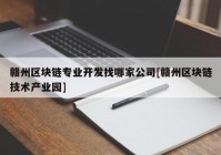 赣州区块链专业开发找哪家公司[赣州区块链技术产业园]