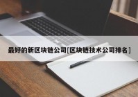 最好的新区块链公司[区块链技术公司排名]