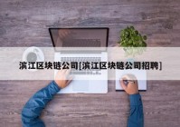 滨江区块链公司[滨江区块链公司招聘]