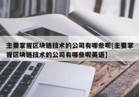 主要掌握区块链技术的公司有哪些呢[主要掌握区块链技术的公司有哪些呢英语]