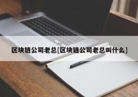 区块链公司老总[区块链公司老总叫什么]