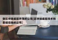 做区块链底层开发的公司[区块链底层技术和基础设施的公司]