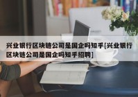 兴业银行区块链公司是国企吗知乎[兴业银行区块链公司是国企吗知乎招聘]