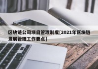 区块链公司项目管理制度[2021年区块链发展管理工作要点]