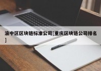 渝中区区块链标准公司[重庆区块链公司排名]