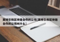 英特尔和区块链合作的公司[英特尔和区块链合作的公司叫什么]