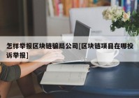 怎样举报区块链骗局公司[区块链项目在哪投诉举报]