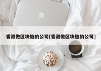 香港做区块链的公司[香港做区块链的公司]