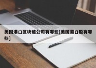 美国港口区块链公司有哪些[美国港口股有哪些]