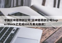 中国区块链初创公司[区块链初创公司SuperBlock已完成800万美元融资]