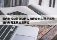 国内财税公司区块链应用研究论文[基于区块链的财务系统应用研究]