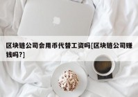 区块链公司会用币代替工资吗[区块链公司赚钱吗?]