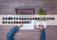 区块链数字货币投资方向有哪些公司[区块链数字货币发展前景如何]