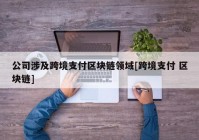 公司涉及跨境支付区块链领域[跨境支付 区块链]