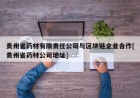 贵州省药材有限责任公司与区块链企业合作[贵州省药材公司地址]