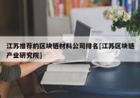 江苏推荐的区块链材料公司排名[江苏区块链产业研究院]