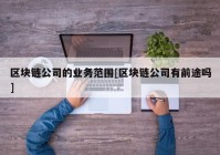 区块链公司的业务范围[区块链公司有前途吗]