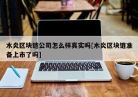 木炎区块链公司怎么样真实吗[木炎区块链准备上市了吗]