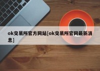 ok交易所官方网站[ok交易所官网最新消息]