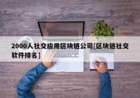 2000人社交应用区块链公司[区块链社交软件排名]