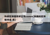 韩国区块链技术公司conun[韩国的区块链项目 币]