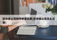 区块链公司如何申请资质[区块链公司怎么注册]