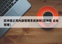 区块链公司内部管理系统简称[区块链 企业管理]