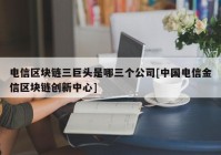 电信区块链三巨头是哪三个公司[中国电信金信区块链创新中心]