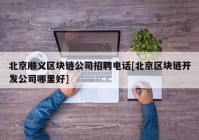 北京顺义区块链公司招聘电话[北京区块链开发公司哪里好]