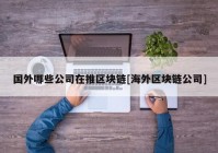 国外哪些公司在推区块链[海外区块链公司]