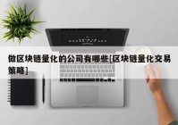 做区块链量化的公司有哪些[区块链量化交易策略]