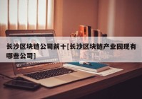 长沙区块链公司前十[长沙区块链产业园现有哪些公司]