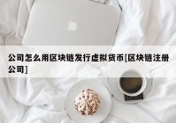 公司怎么用区块链发行虚拟货币[区块链注册公司]