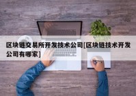 区块链交易所开发技术公司[区块链技术开发公司有哪家]