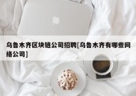 乌鲁木齐区块链公司招聘[乌鲁木齐有哪些网络公司]