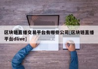 区块链直播交易平台有哪些公司[区块链直播平台dlive]