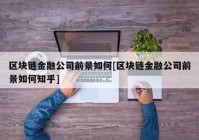 区块链金融公司前景如何[区块链金融公司前景如何知乎]