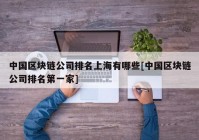 中国区块链公司排名上海有哪些[中国区块链公司排名第一家]