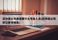 区块链公司最需要什么专业人员[区块链公司职位都有哪些]