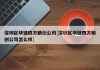 深圳区块链四方精创公司[深圳区块链四方精创公司怎么样]