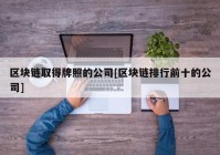 区块链取得牌照的公司[区块链排行前十的公司]