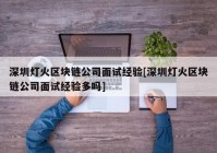 深圳灯火区块链公司面试经验[深圳灯火区块链公司面试经验多吗]